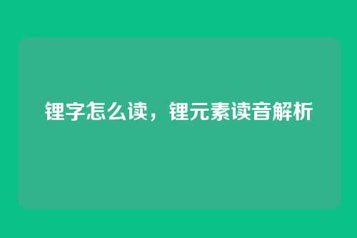 锂字怎么读,锂元素读音解析