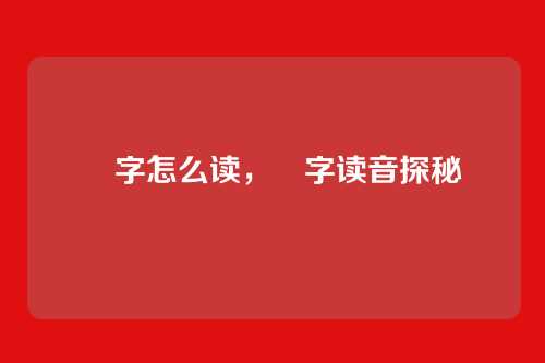 壵字怎么读,壵字读音探秘