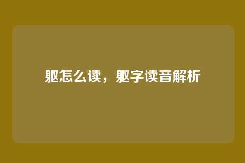 躯怎么读，躯字读音解析