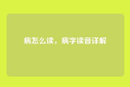 病怎么读,病字读音详解