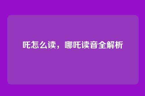 吒怎么读,哪吒读音全解析