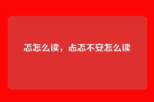 忑怎么读,忐忑不安怎么读