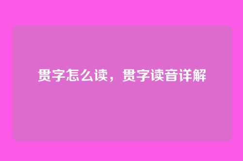 贯字怎么读,贯字读音详解