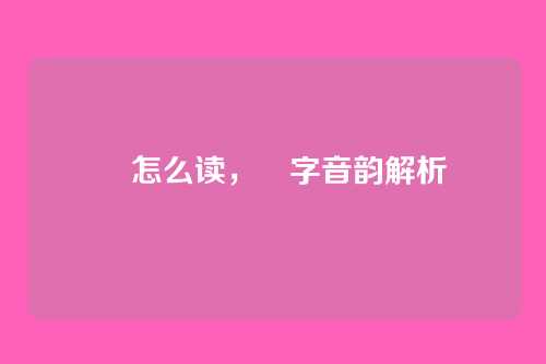 晿怎么读，晿字音韵解析