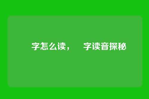 夲字怎么读,夲字读音探秘