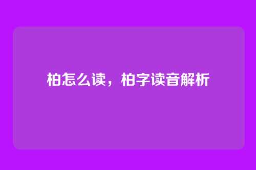 柏怎么读,柏字读音解析