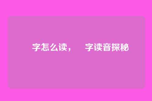 昉字怎么读,昉字读音探秘