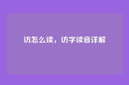 访怎么读,访字读音详解