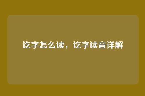 讫字怎么读，讫字读音详解