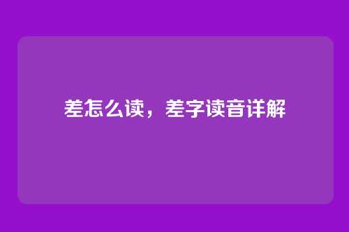 差怎么读,差字读音详解