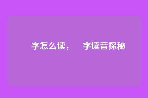 甶字怎么读,甶字读音探秘