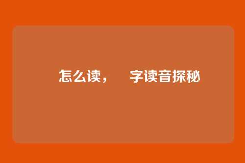 靔怎么读,靔字读音探秘