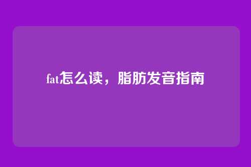 fat怎么读，脂肪发音指南