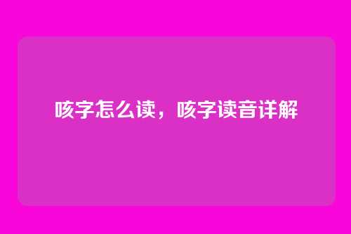 咳字怎么读,咳字读音详解