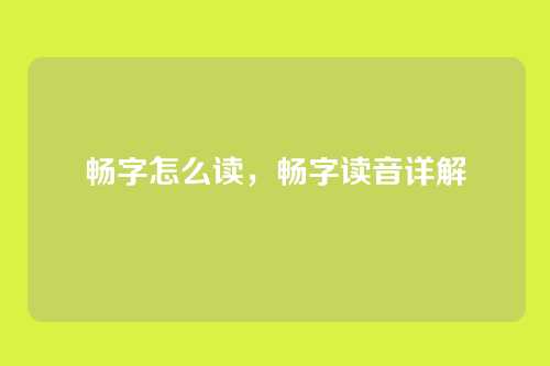 畅字怎么读,畅字读音详解