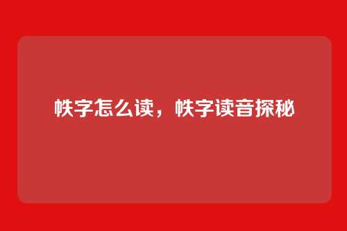 帙字怎么读，帙字读音探秘