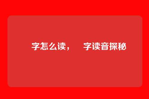 峊字怎么读，峊字读音探秘