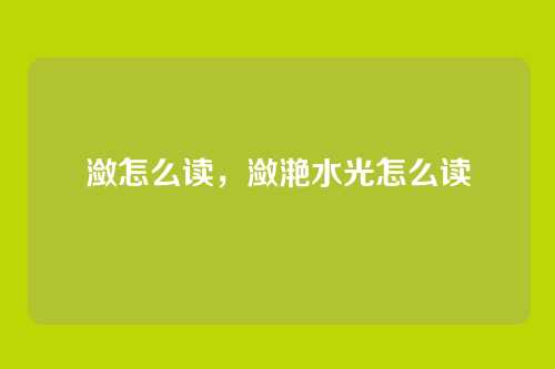 潋怎么读,潋滟水光怎么读