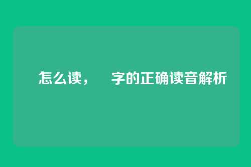 晵怎么读,晵字的正确读音解析