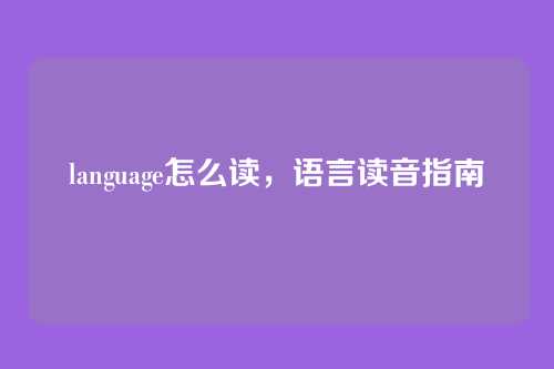 language怎么读,语言读音指南