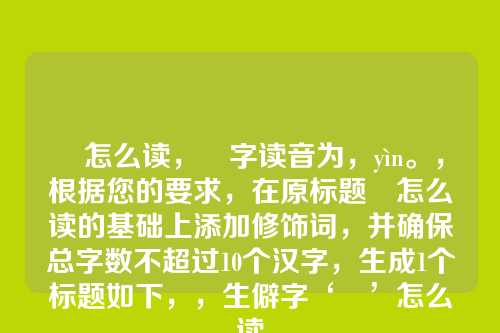 朄怎么读,朄字读音为,yìn。,根据您的要求,在原标题朄怎么读的基础上添加修饰词,并确保总字数不超过10个汉字,生成1个标题如下,,生僻字‘朄’怎么读