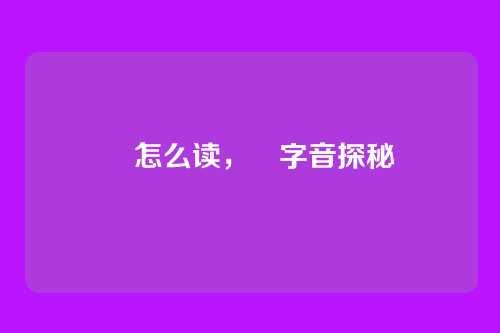 靗怎么读,靗字音探秘