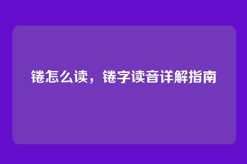 锩怎么读，锩字读音详解指南