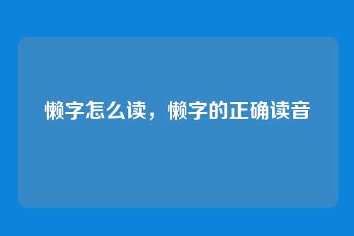 懒字怎么读，懒字的正确读音