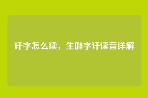 讦字怎么读,生僻字讦读音详解