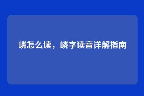 嶙怎么读,嶙字读音详解指南