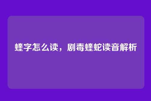 蝰字怎么读,剧毒蝰蛇读音解析
