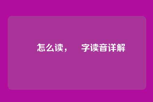 炿怎么读,炿字读音详解