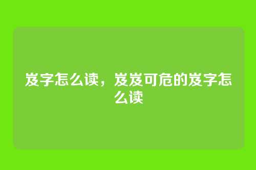 岌字怎么读,岌岌可危的岌字怎么读