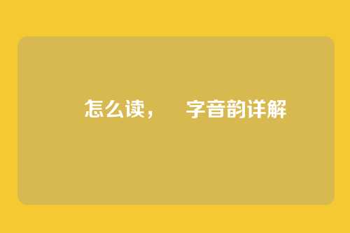 晲怎么读，晲字音韵详解