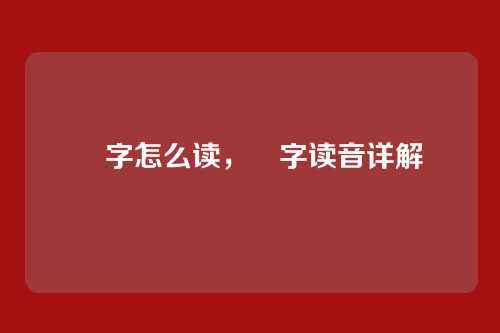 奺字怎么读,奺字读音详解