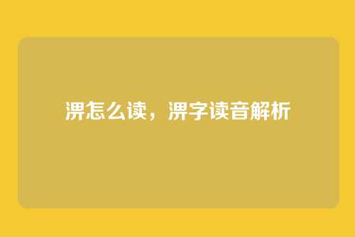 淠怎么读,淠字读音解析