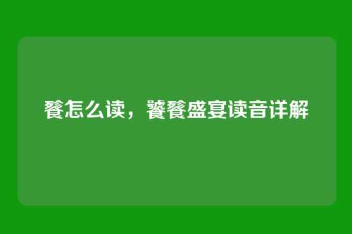 餮怎么读,饕餮盛宴读音详解