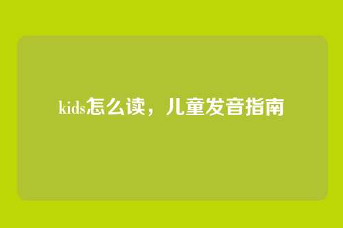 kids怎么读,儿童发音指南