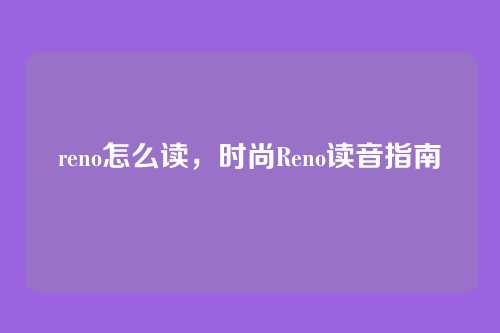 reno怎么读,时尚Reno读音指南