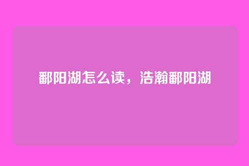 鄱阳湖怎么读,浩瀚鄱阳湖