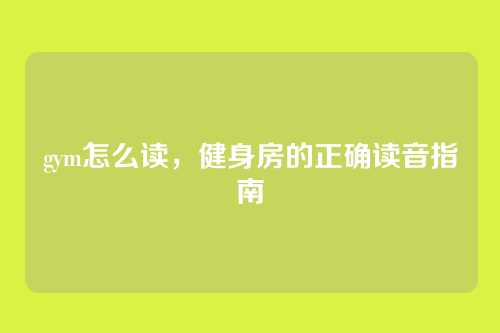 gym怎么读,健身房的正确读音指南