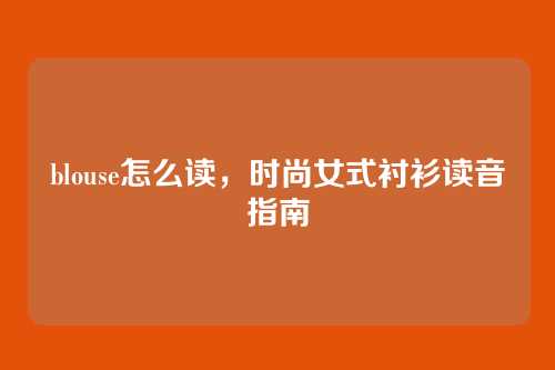 blouse怎么读,时尚女式衬衫读音指南