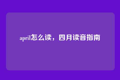 april怎么读,四月读音指南