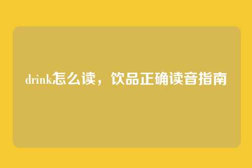 drink怎么读，饮品正确读音指南