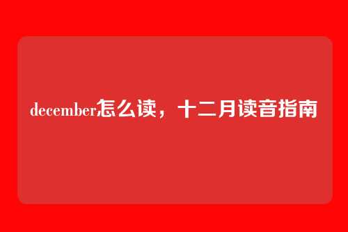december怎么读,十二月读音指南