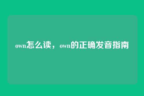 own怎么读,own的正确发音指南