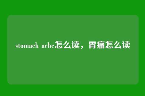 stomach ache怎么读,胃痛怎么读