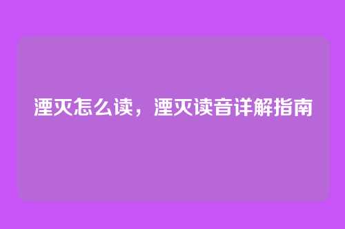 湮灭怎么读,湮灭读音详解指南