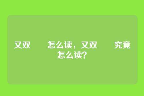 又双叒叕怎么读,又双叒叕究竟怎么读?
