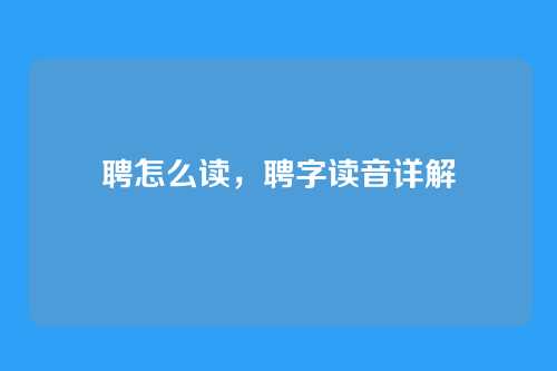 聘怎么读,聘字读音详解